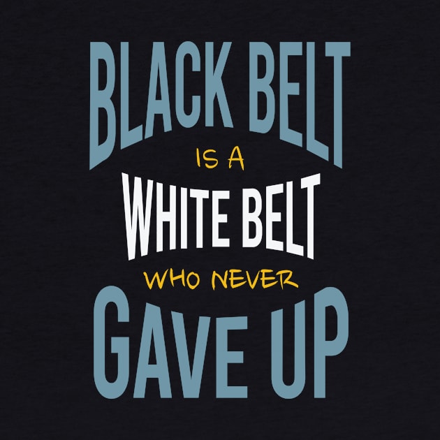 Black Belt is a White Belt Who Never Gave Up by whyitsme